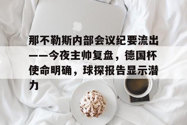 那不勒斯内部会议纪要流出——今夜主帅复盘，德国杯使命明确，球探报告显示潜力(穆里尼奥有加盟那不勒斯可能性)