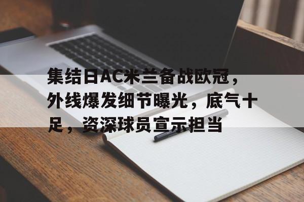 乐动体育官网-集结日AC米兰备战欧冠，外线爆发细节曝光，底气十足，资深球员宣示担当的简单介绍