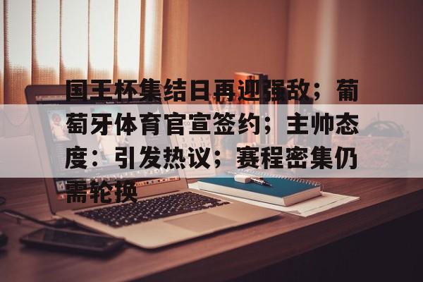 乐动体育-国王杯集结日再迎强敌；葡萄牙体育官宣签约；主帅态度：引发热议；赛程密集仍需轮换的简单介绍